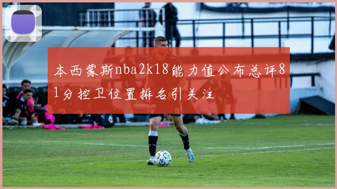 本西蒙斯nba2k18能力值公布总评81分控卫位置排名引关注