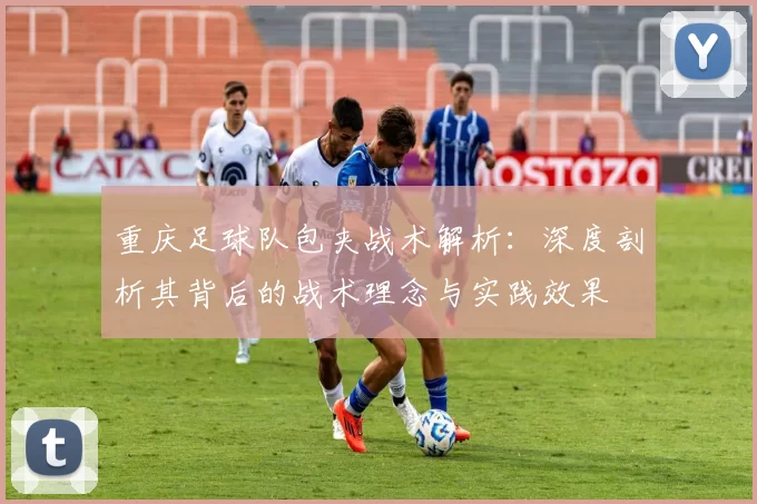 重庆足球队包夹战术解析：深度剖析其背后的战术理念与实践效果