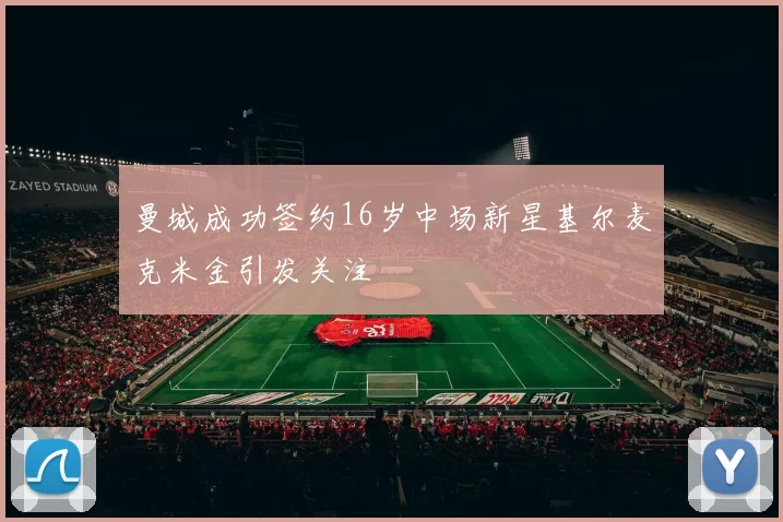 曼城成功签约16岁中场新星基尔麦克米金引发关注