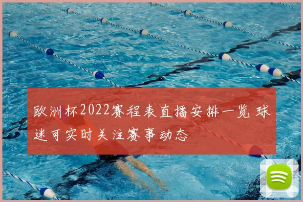 欧洲杯2022赛程表直播安排一览 球迷可实时关注赛事动态