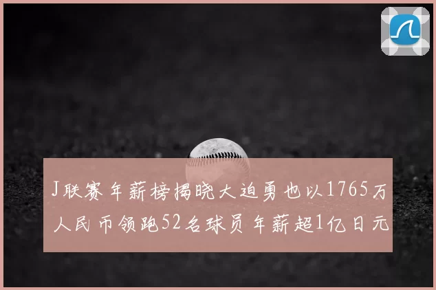 J联赛年薪榜揭晓大迫勇也以1765万人民币领跑52名球员年薪超1亿日元