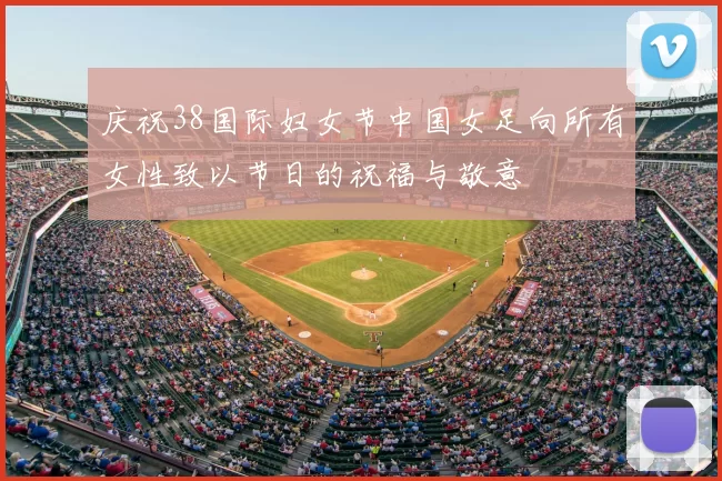 庆祝38国际妇女节中国女足向所有女性致以节日的祝福与敬意