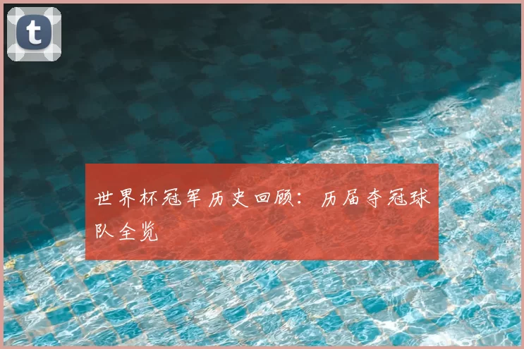 世界杯冠军历史回顾：历届夺冠球队全览