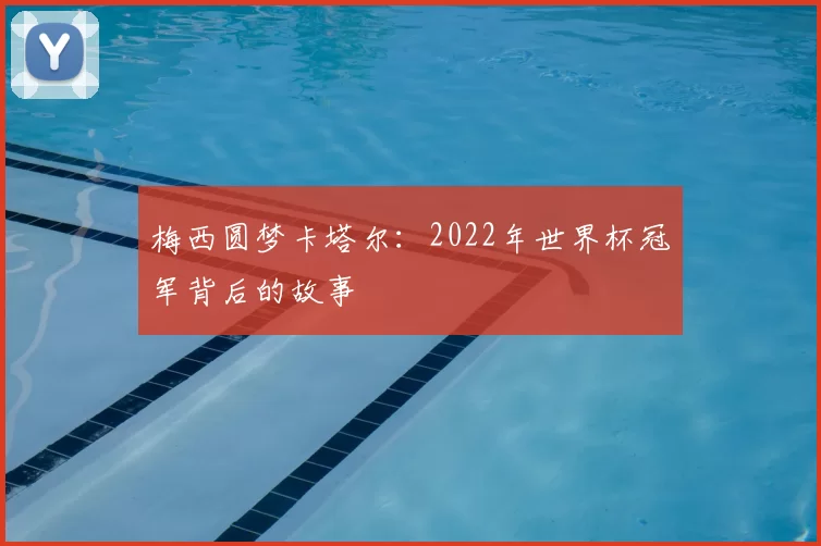 梅西圆梦卡塔尔：2022年世界杯冠军背后的故事