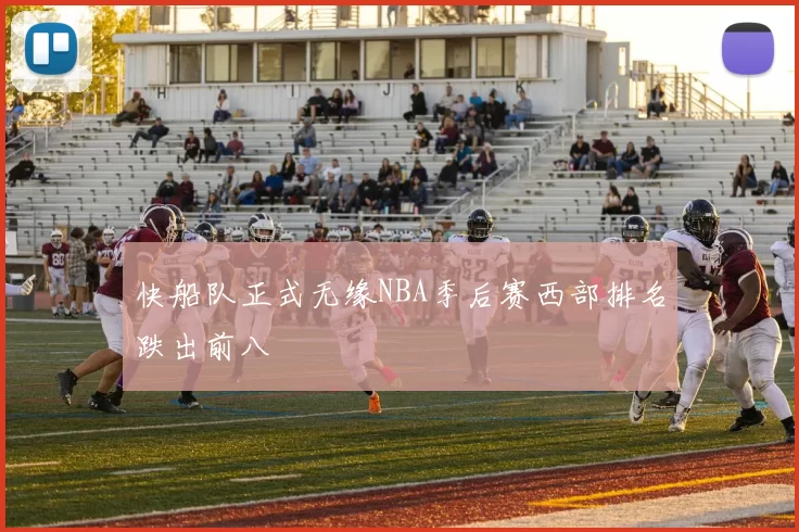 快船队正式无缘NBA季后赛西部排名跌出前八
