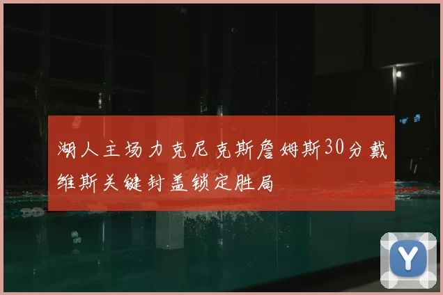 湖人主场力克尼克斯詹姆斯30分戴维斯关键封盖锁定胜局