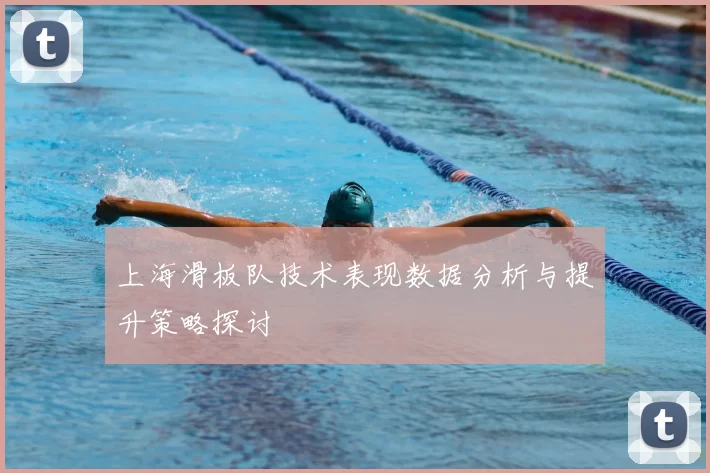 上海滑板队技术表现数据分析与提升策略探讨