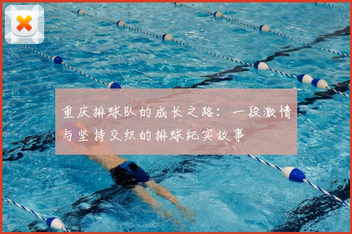 重庆排球队的成长之路:一段激情与坚持交织的排球纪实故事