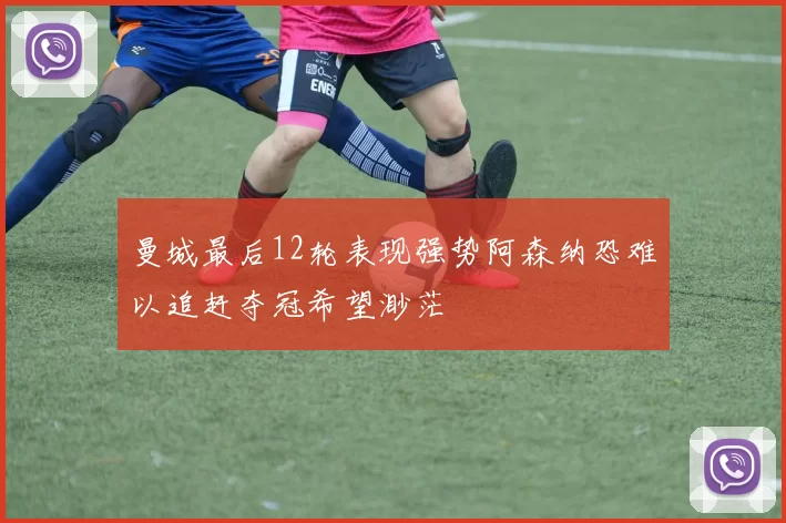 曼城最后12轮表现强势阿森纳恐难以追赶夺冠希望渺茫