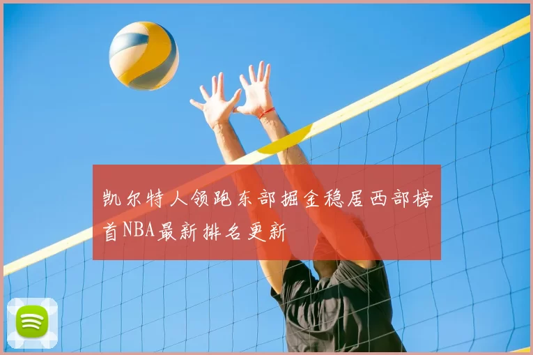 凯尔特人领跑东部掘金稳居西部榜首NBA最新排名更新