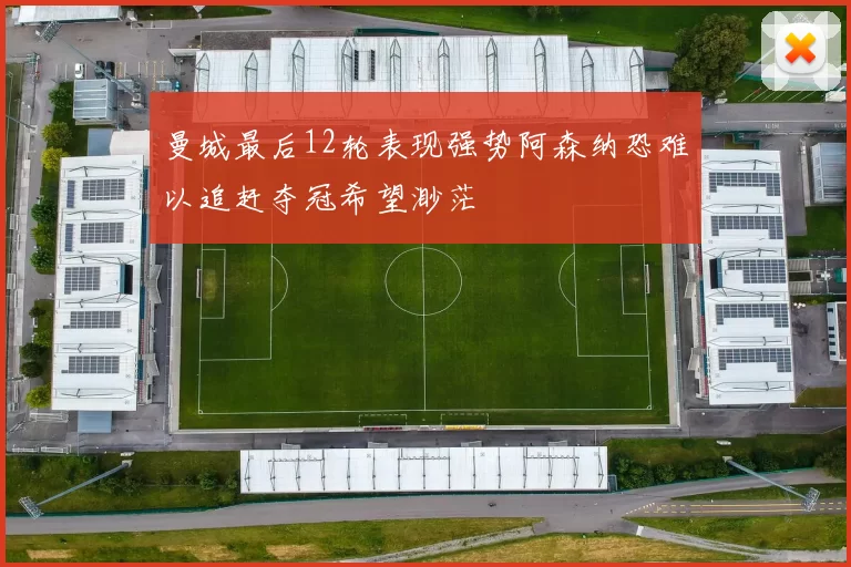 曼城最后12轮表现强势阿森纳恐难以追赶夺冠希望渺茫