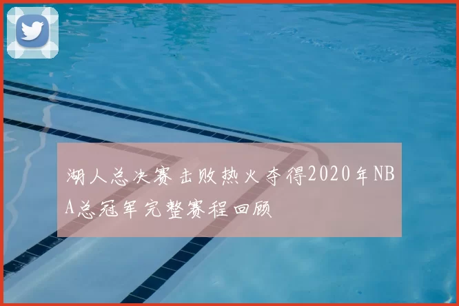 湖人总决赛击败热火夺得2020年NBA总冠军完整赛程回顾
