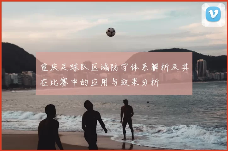 重庆足球队区域防守体系解析及其在比赛中的应用与效果分析