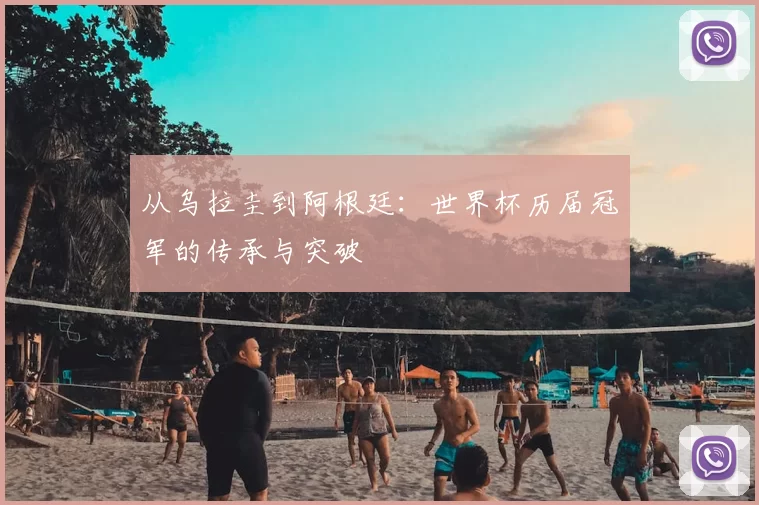 从乌拉圭到阿根廷：世界杯历届冠军的传承与突破