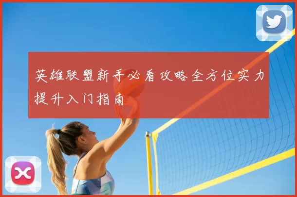 英雄联盟新手必看攻略全方位实力提升入门指南