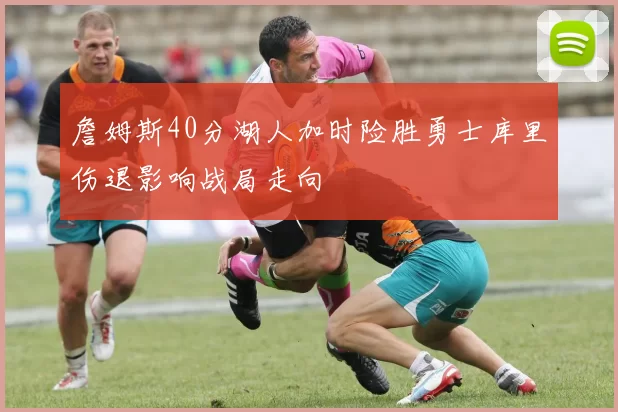 詹姆斯40分湖人加时险胜勇士库里伤退影响战局走向