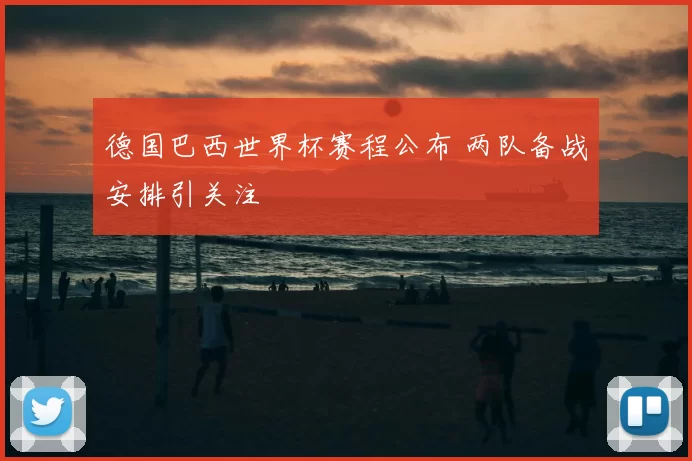 德国巴西世界杯赛程公布 两队备战安排引关注