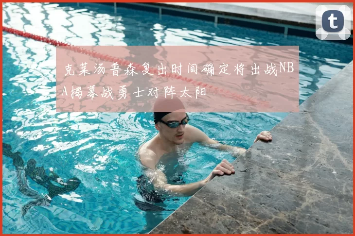 克莱汤普森复出时间确定将出战NBA揭幕战勇士对阵太阳