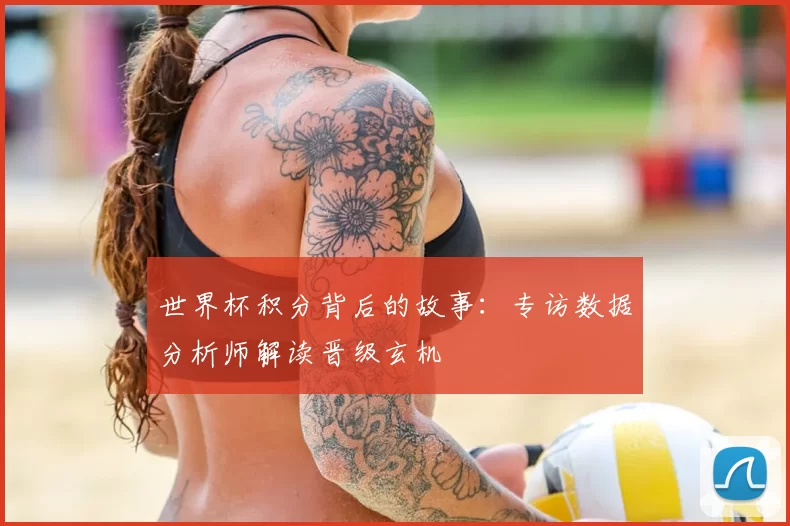 世界杯积分背后的故事:专访数据分析师解读晋级玄机