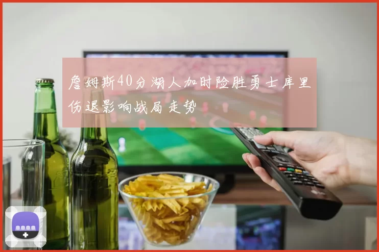 詹姆斯40分湖人加时险胜勇士库里伤退影响战局走势