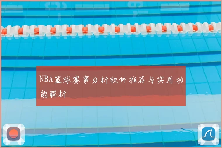 NBA篮球赛事分析软件推荐与实用功能解析