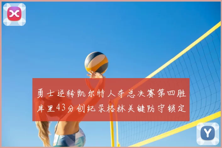 勇士逆转凯尔特人夺总决赛第四胜库里43分创纪录格林关键防守锁定胜局