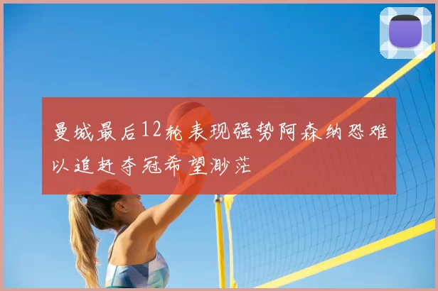 曼城最后12轮表现强势阿森纳恐难以追赶夺冠希望渺茫
