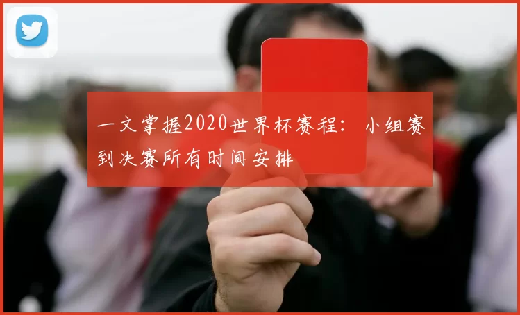 一文掌握2020世界杯赛程:小组赛到决赛所有时间安排