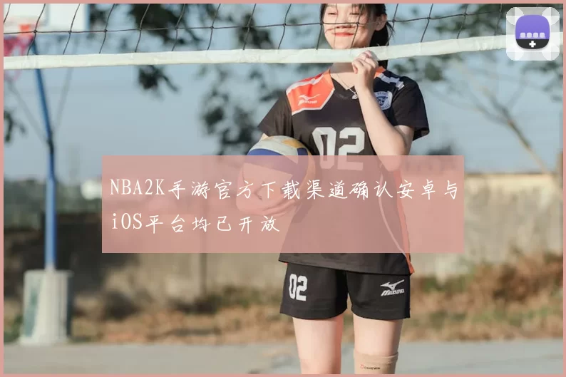 NBA2K手游官方下载渠道确认安卓与iOS平台均已开放