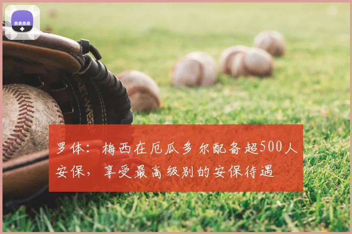 罗体：梅西在厄瓜多尔配备超500人安保，享受最高级别的安保待遇