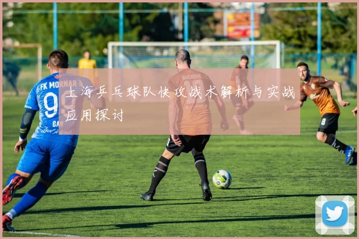 上海乒乓球队快攻战术解析与实战应用探讨