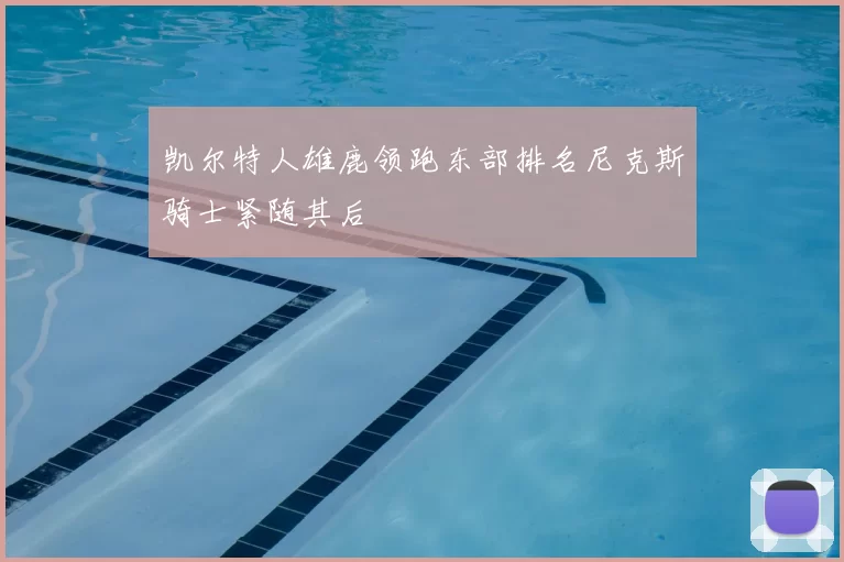 凯尔特人雄鹿领跑东部排名尼克斯骑士紧随其后