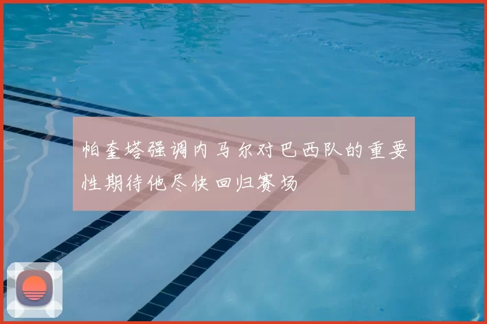 帕奎塔强调内马尔对巴西队的重要性期待他尽快回归赛场