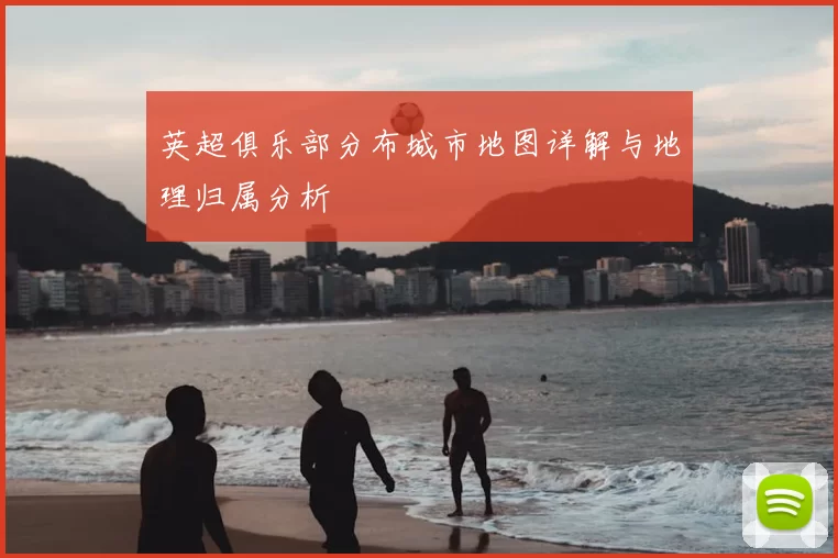 英超俱乐部分布城市地图详解与地理归属分析