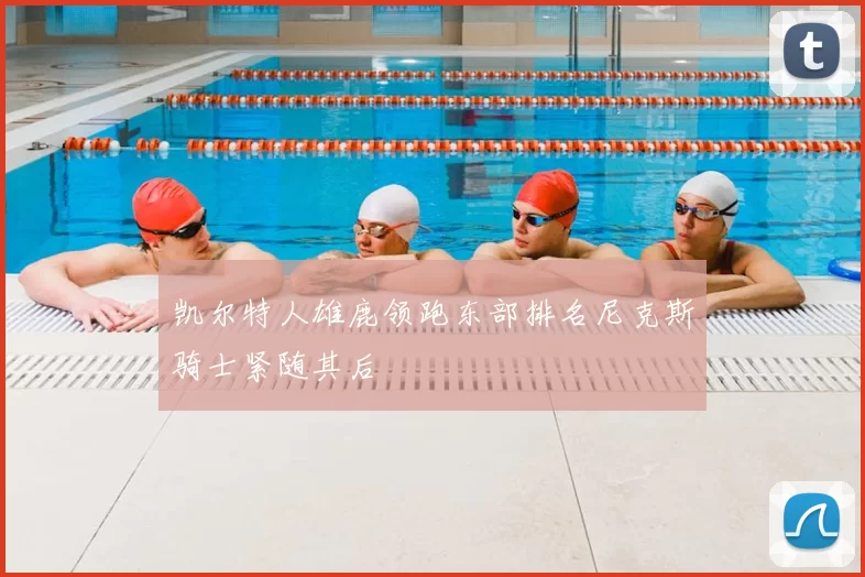 凯尔特人雄鹿领跑东部排名尼克斯骑士紧随其后