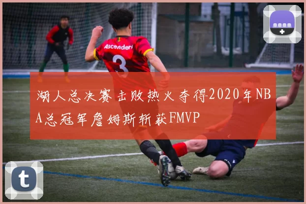湖人总决赛击败热火夺得2020年NBA总冠军詹姆斯斩获FMVP