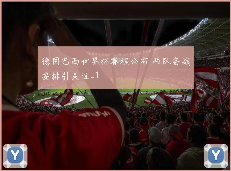 德国巴西世界杯赛程公布 两队备战安排引关注_1