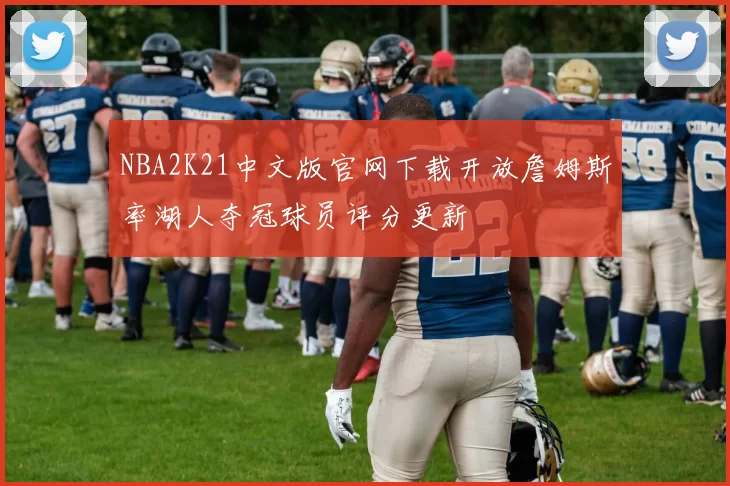 NBA2K21中文版官网下载开放詹姆斯率湖人夺冠球员评分更新