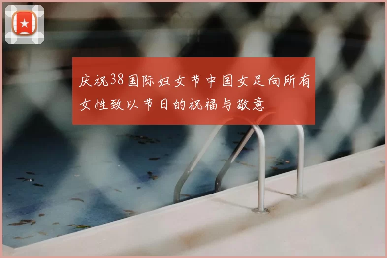 庆祝38国际妇女节中国女足向所有女性致以节日的祝福与敬意