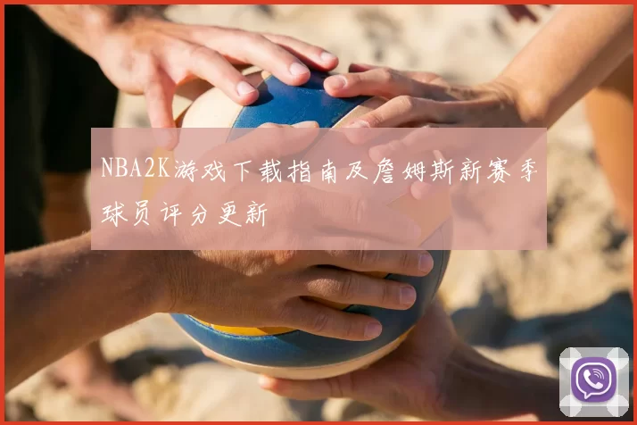 NBA2K游戏下载指南及詹姆斯新赛季球员评分更新