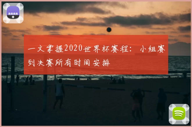 一文掌握2020世界杯赛程：小组赛到决赛所有时间安排