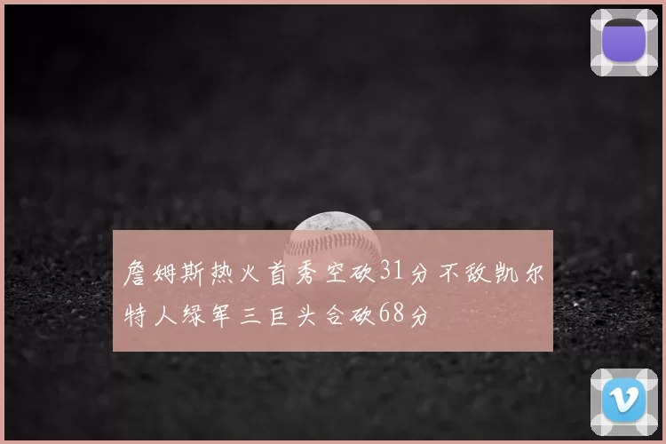 詹姆斯热火首秀空砍31分不敌凯尔特人绿军三巨头合砍68分