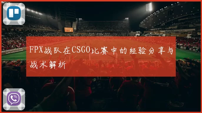 FPX战队在CSGO比赛中的经验分享与战术解析