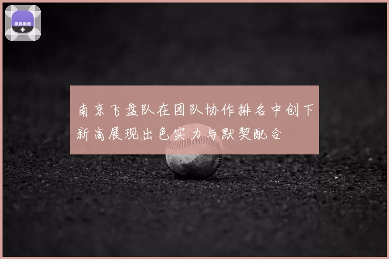 南京飞盘队在团队协作排名中创下新高展现出色实力与默契配合
