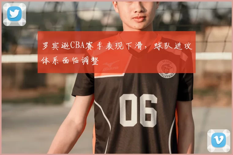 罗宾逊CBA赛季表现下滑,球队进攻体系面临调整