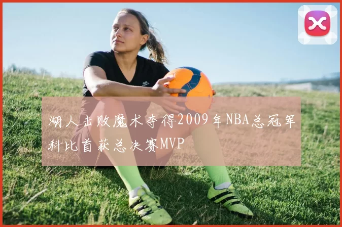 湖人击败魔术夺得2009年NBA总冠军科比首获总决赛MVP