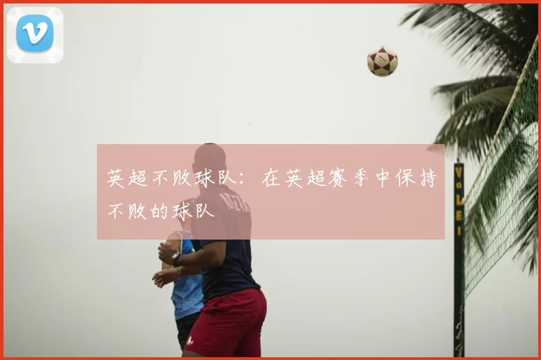 英超不败球队：在英超赛季中保持不败的球队