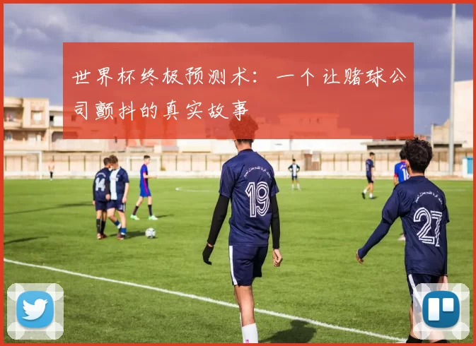 世界杯终极预测术:一个让赌球公司颤抖的真实故事