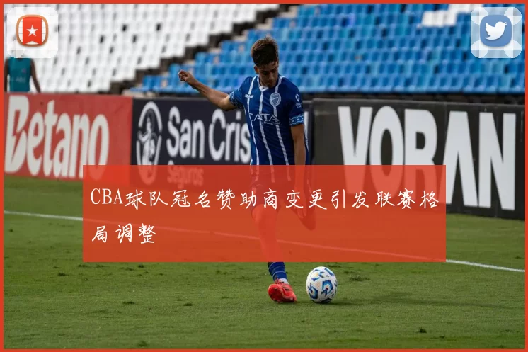 CBA球队冠名赞助商变更引发联赛格局调整