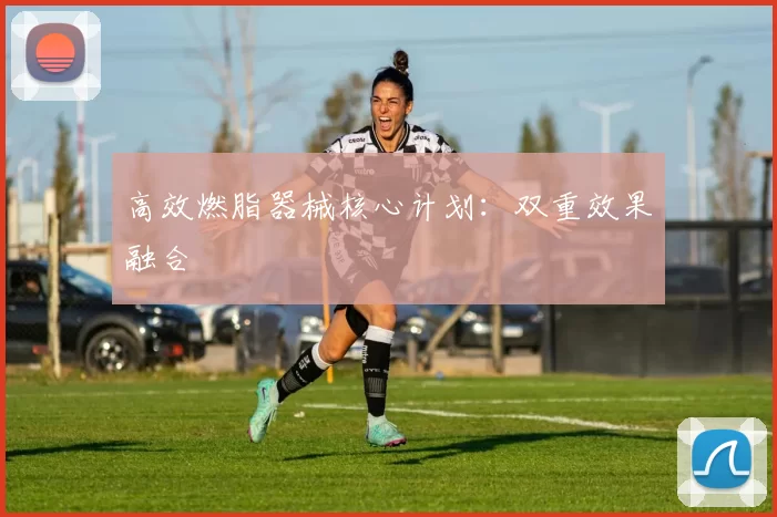 高效燃脂器械核心计划:双重效果融合